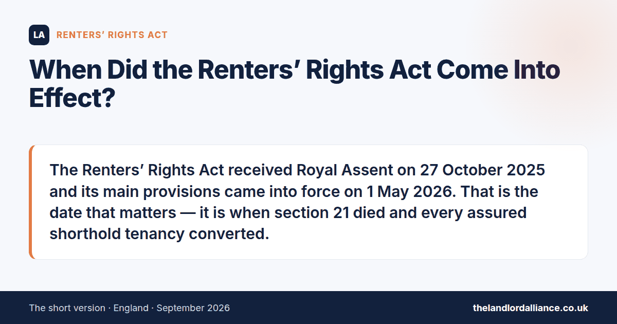 When Did the Renters' Rights Act Come Into Effect?: The Renters' Rights Act received Royal Assent on 27 October 2025 and its main provisions came into force on 1 May 2026.
